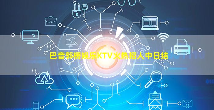 巴音郭楞娱乐KTV火热招人中日结